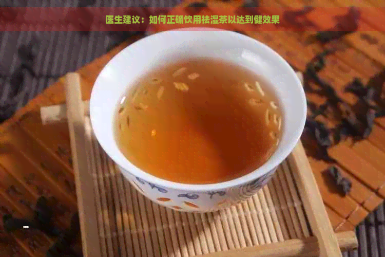 医生建议：如何正确饮用祛湿茶以达到健效果