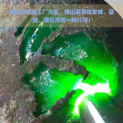 佛山翡翠加工厂大全，佛山翡翠批发城、基地、原石市场一网打尽！