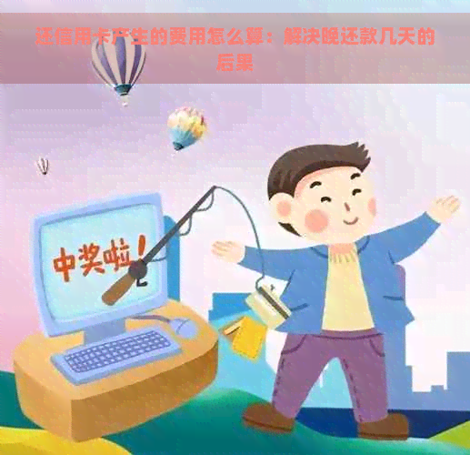 还信用卡产生的费用怎么算：解决晚还款几天的后果