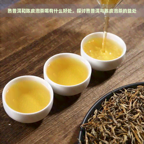 熟普洱和陈皮泡茶喝有什么好处，探讨熟普洱与陈皮泡茶的益处