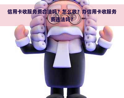 信用卡收服务费合法吗？怎么收？办信用卡收服务费违法吗？