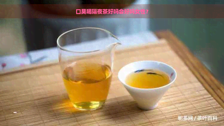 口臭喝隔夜茶好吗会好吗女性？