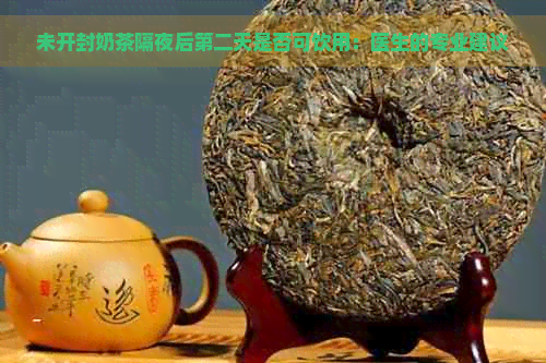 未开封奶茶隔夜后第二天是否可饮用：医生的专业建议