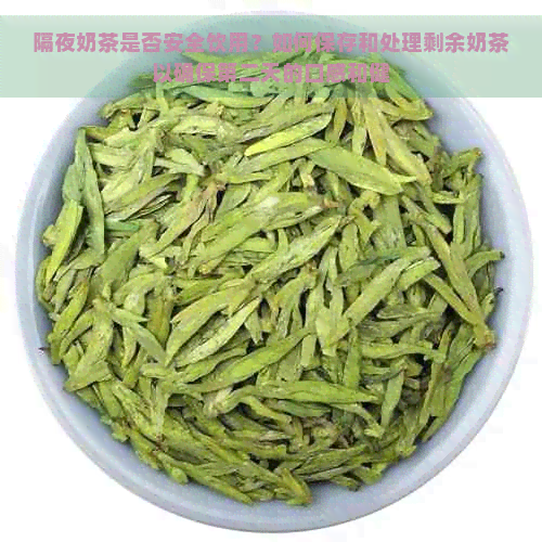 隔夜奶茶是否安全饮用？如何保存和处理剩余奶茶以确保第二天的口感和健