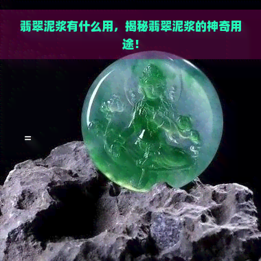 翡翠泥浆有什么用，揭秘翡翠泥浆的神奇用途！