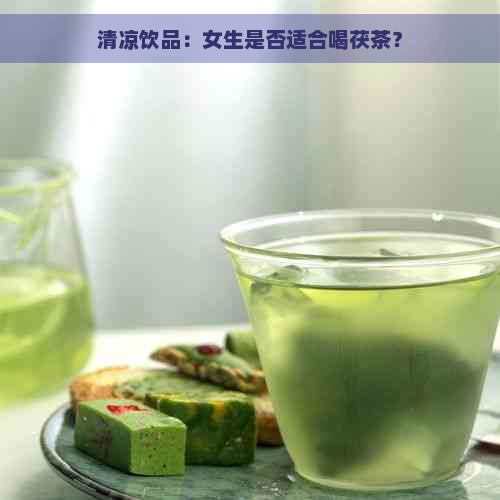 清凉饮品：女生是否适合喝茯茶？