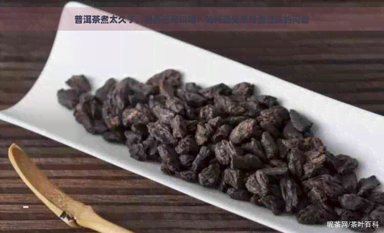 普洱茶煮太久了，是否还可以喝？如何避免茶叶煮过头的问题