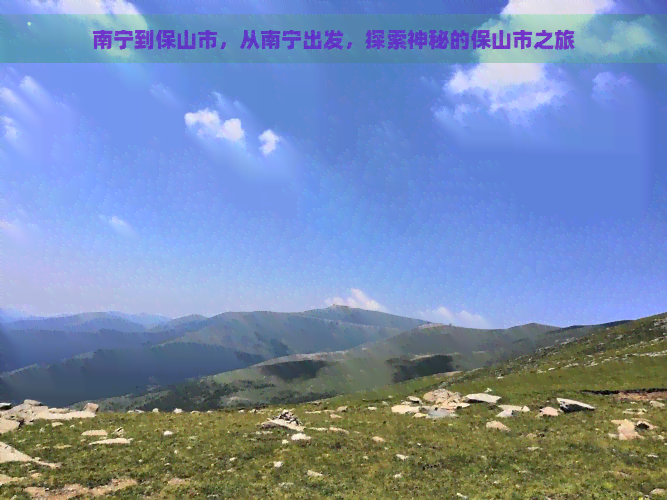 南宁到保山市，从南宁出发，探索神秘的保山市之旅