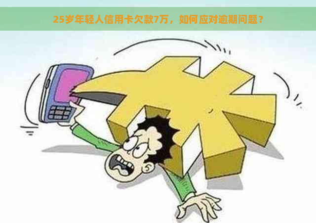 25岁年轻人信用卡欠款7万，如何应对逾期问题？