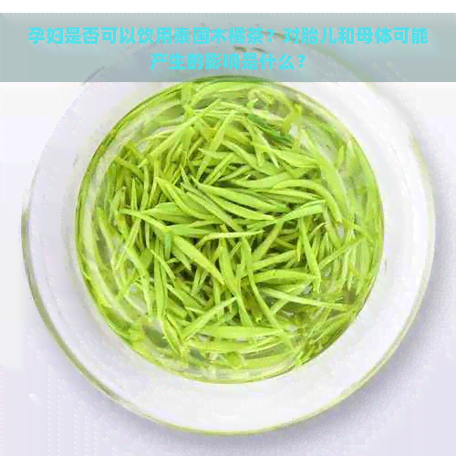 孕妇是否可以饮用泰国木橘茶？对胎儿和母体可能产生的影响是什么？