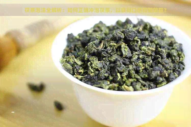 茯茶泡法全解析：如何正确冲泡茯茶，以获得口感和健效益？