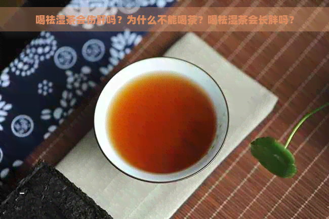 喝祛湿茶会伤肝吗？为什么不能喝茶？喝祛湿茶会长胖吗？