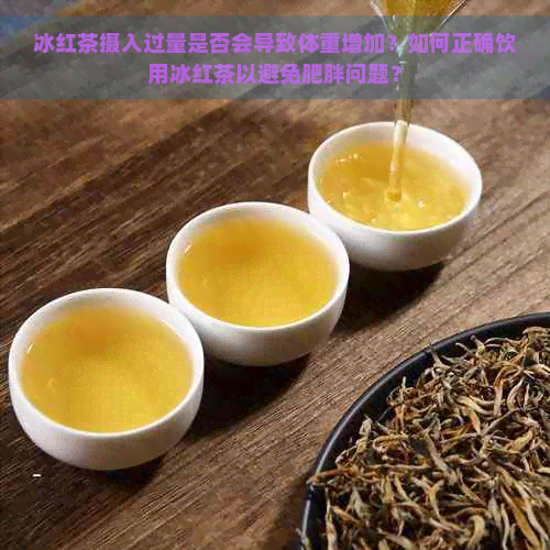 冰红茶摄入过量是否会导致体重增加？如何正确饮用冰红茶以避免肥胖问题？