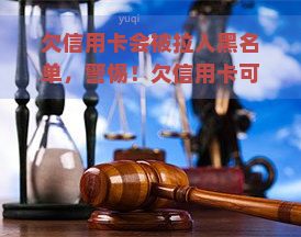 欠信用卡会被拉入黑名单，警惕！欠信用卡可能会被拉入黑名单！