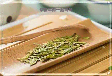 茶能喝药一起喝吗