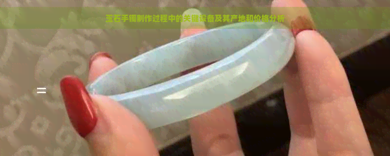 玉石手镯制作过程中的关键设备及其产地和价格分析