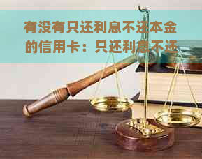 有没有只还利息不还本金的信用卡：只还利息不还本金的贷款方式及其可行性