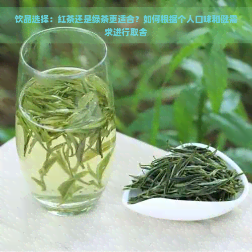 饮品选择：红茶还是绿茶更适合？如何根据个人口味和健需求进行取舍