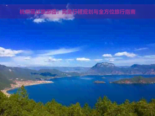 杭州丽江旅游团：完美行程规划与全方位旅行指南