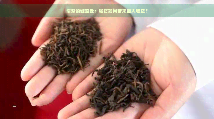 渭茶的健益处：喝它如何带来更大收益？