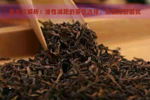 全方位解析：油性减肥的茶饮选择，告别脂肪困扰