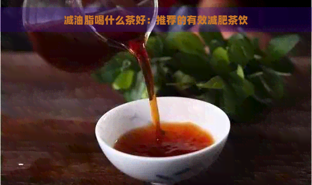 减油脂喝什么茶好：推荐的有效减肥茶饮