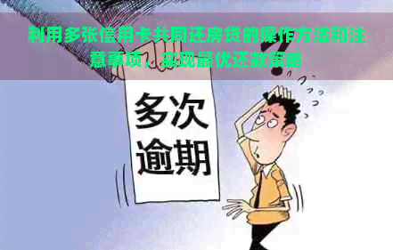 利用多张信用卡共同还房贷的操作方法和注意事项，实现更优还款策略