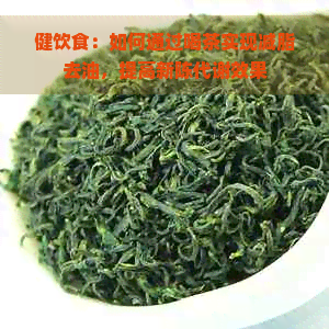 健饮食：如何通过喝茶实现减脂去油，提高新陈代谢效果