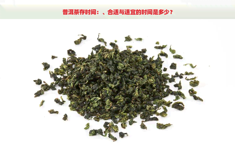 普洱茶存时间：、合适与适宜的时间是多少？