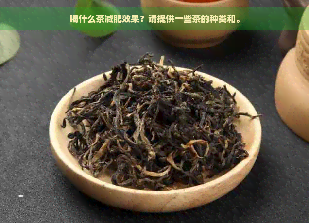 喝什么茶减肥效果？请提供一些茶的种类和。