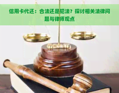 信用卡代还：合法还是犯法？探讨相关法律问题与律师观点