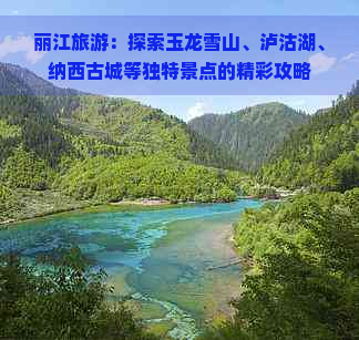 丽江旅游:探索玉龙雪山,泸沽湖,纳西古城等独特景点的精彩攻略