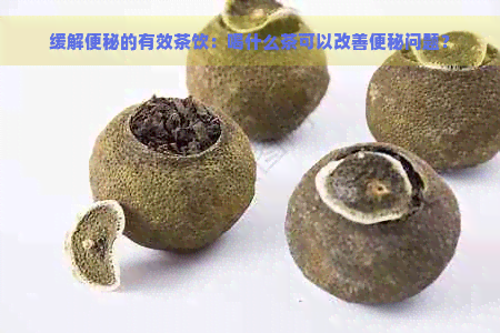 缓解便秘的有效茶饮：喝什么茶可以改善便秘问题？