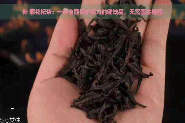 新 菊花杞茶：一种全面保护视力的健饮品，无需医生推荐