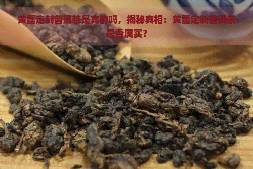 黄磊定制普洱茶是真的吗，揭秘真相：黄磊定制普洱茶是否属实？