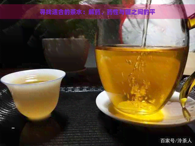 寻找适合的茶水：解药、药性与健之间的平