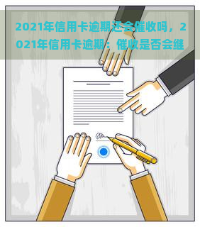 2021年信用卡逾期还会吗，2021年信用卡逾期：是否会继续进行？