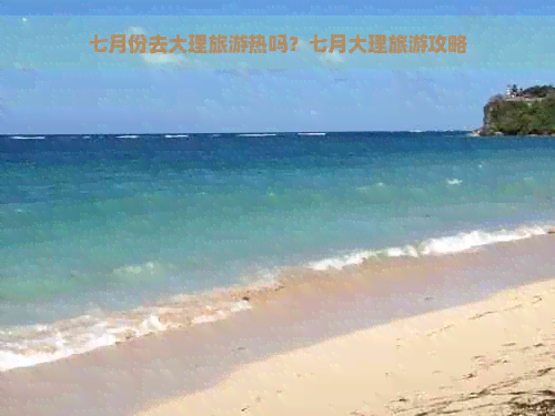 七月份去大理旅游热吗？七月大理旅游攻略