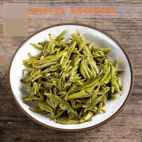 空腹可饮什么茶：选择与对胃的益处