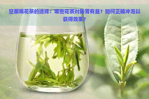 空腹喝花茶的选择：哪些花茶对肠胃有益？如何正确冲泡以获得效果？