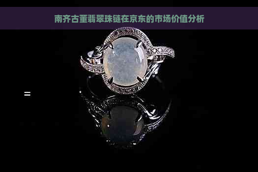 南齐古董翡翠珠链在京东的市场价值分析