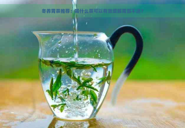 冬养胃茶推荐：喝什么茶可以有效缓解胃部不适？