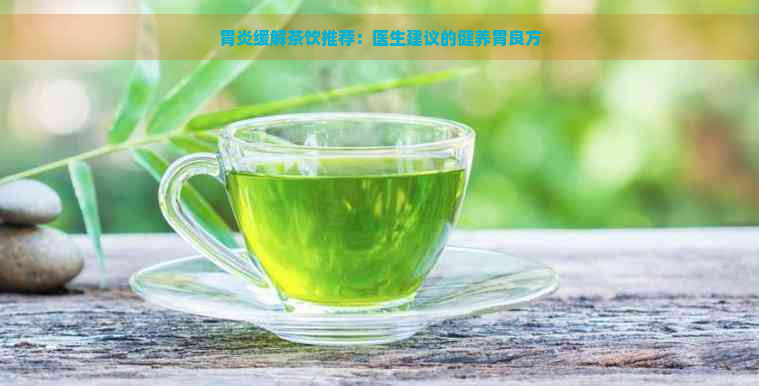 胃炎缓解茶饮推荐：医生建议的健养胃良方
