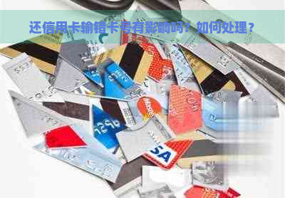 还信用卡输错卡号有影响吗？如何处理？