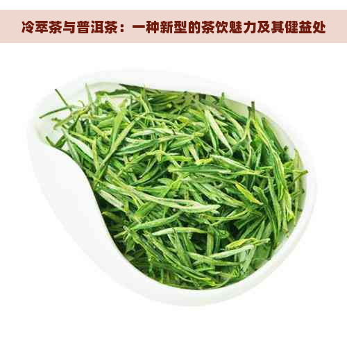 冷萃茶与普洱茶：一种新型的茶饮魅力及其健益处