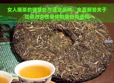 女人喝茶的健益处与适宜品种：全面解答关于饮茶对女性身体的益处与选择