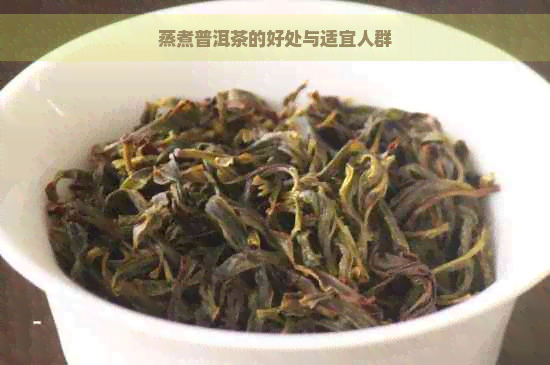 蒸煮普洱茶的好处与适宜人群