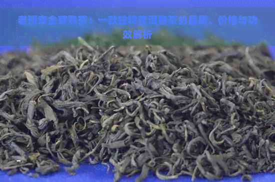 老班章金芽熟茶：一款独特普洱熟茶的品质、价格与功效解析