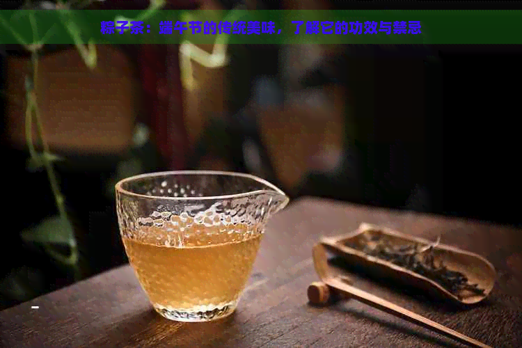 粽子茶：端午节的传统美味，了解它的功效与禁忌