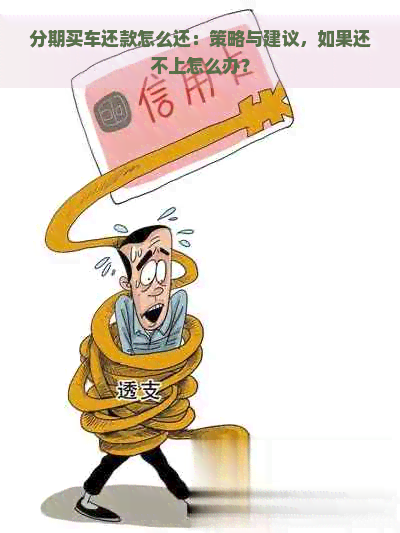 分期买车还款怎么还：策略与建议，如果还不上怎么办？